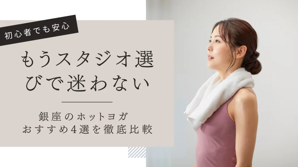 【プロ監修】銀座のホットヨガおすすめ4選！パーソナルトレーナーが目的別に徹底比較